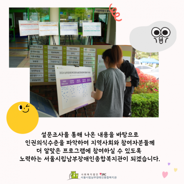 설문조사를 통해 나온 내용을 바탕으로 인권의식수준을 파악하여 지역사회와 참여자분들께 더 알맞은 프로그램에 참여하실 수 있도록 노력하는 서울시립남부장애인종합복지관이 되겠습니다.