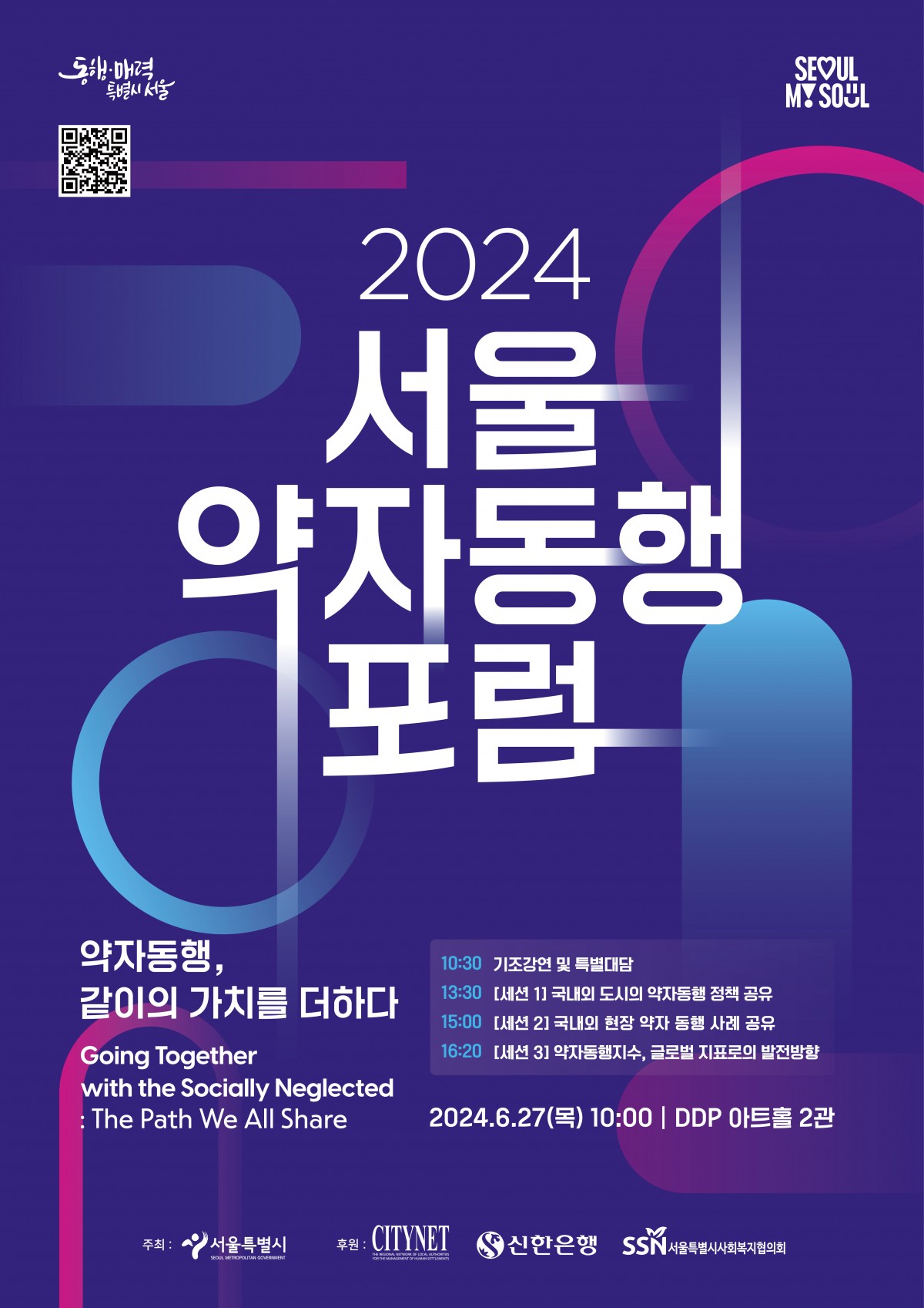 2024 서울약자동행포럼 약자동행, 같이의 가치를 더하다. 10:30 기조강연 및 특별대담, 13:30 [세션1] 국내외 도시의 약자동행 정책 공유, 15:00 [세션2] 국내외 현장 약자 동행 사례 공유, 16:20 [세션3] 약자동행지수, 글로벌 지표로의 발전방향, 2024. 6. 27(목) 10:00, DDP 아트홀 2관, 주최: 서울특별시, 후원 CITYNET, 신한은행, 서울특별시한국사회복지협의회