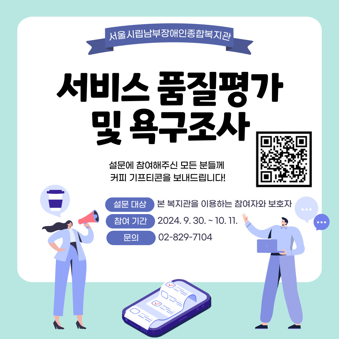 서울시립남부장애인종합복지관 서비스 품질평가 및 욕구조사 설문에 참여해주신 모든 분들께 커피 기프티콘을 보내드립니다. 설문 대상은 본 복지관을 이용하는 참여자와 보호자, 참여 기간은 2024년 9월 30일부터 10월 11일까지, 문의는 02-829-7104