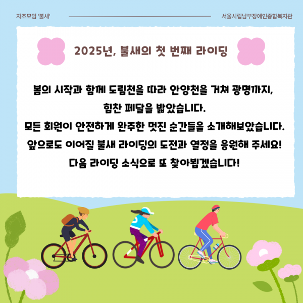 2025년, 불새의 첫 번째 라이딩 봄의 시작과 함께 도림천을 따라 안양천을 거쳐 광명까지, 힘찬 페달을 밟았습니다. 모든 회원이 안전하게 완주한 멋진 순간들을 소개해보았습니다. 앞으로도 이어질 불새 라이딩의 도전과 열정을 응원해주세요! 다음 라이딩 소식으로 또 찾아뵙겠습니다!