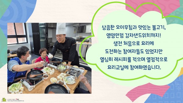 상큼함 오이무침과 맛있는 불고기, 영양만점 감자샌드위치까지!  생전 처음으로 요리에 도전하는 참여자들도 있었지만 열심히 레시피를 적으며 열정적으로 요리교실에 참여하였습니다.