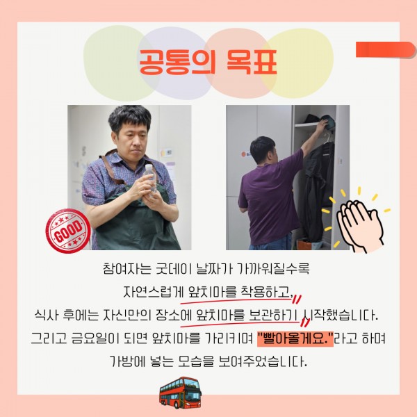 참여자는 굿데이 날짜가 가까워질수록 자연스럽게 앞치마를 착용하고, 식사후에는 자신만의 장소에 앞치마를 보관하기 시작했습니다. 그리고 금요일이 되면 앞치마를 가리키며 &quot;빨아올게요.&quot;라고 하며 가방에 넣는 모습을 보여주었습니다.