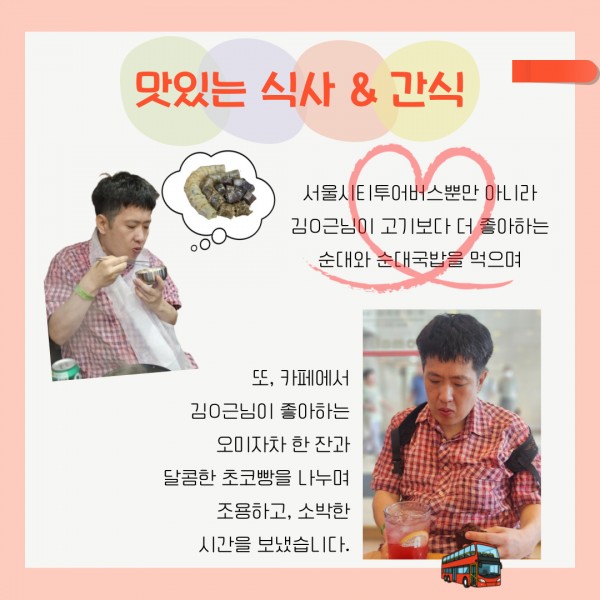 서울시티투어버스뿐만 아니라 김O근님이 고기보다 더 좋아하는 순대와 순대국밥을 먹으며, 또, 카페에서 김O근님이 좋아하는 오미자차 한 잔과 달콤한 초코빵을 나누며 조용하고, 소박한 시간을 보냈습니다.