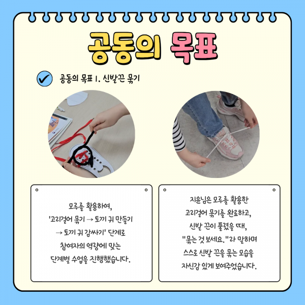공동의 목표 첫번째는 신발끈 묶기입니다. 참여자는 신발끈 묶는 연습을 통해 끈이 풀렸을 때, 자신감 있게 고리걸어 묶기를 완료하였습니다.