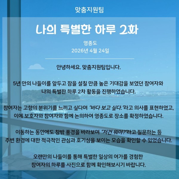 5년 만의 나들이를 앞두고 잠을 설칠 만큼 높은 기대감을 보였던 참여자와 나의 특별한 하루 2차를 영종도로 다녀왔다는 글의 이미지