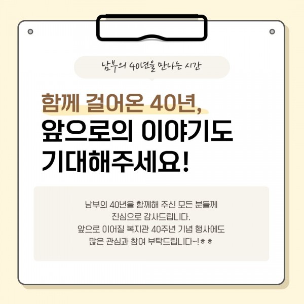 남부의 40년을 함께해 주신 모든 분들께 진심으로 감사드립니다. 앞으로 이어질 복지관 40주년 기념 행사에도 많은 관심과 참여 부탁드립니다~!ㅎㅎ