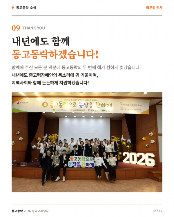 12페이지 (마무리 인사) 내년에도 함께 동고동락하겠습니다! 함께해 주신 모든 분 덕분에 동고동락의 두 번째 해가 환하게 빛났습니다. 내년에도 중고령장애인의 목소리에 귀 기울이며, 지역사회와 함께 든든하게 지원하겠습니다. 사진: &quot;동고동락으로 동작을 환하게&quot; 현수막과 2026 조명 장식이 있는 무대 앞에서 주먹을 쥐고 웃는 사업 담당자 단체사진.
