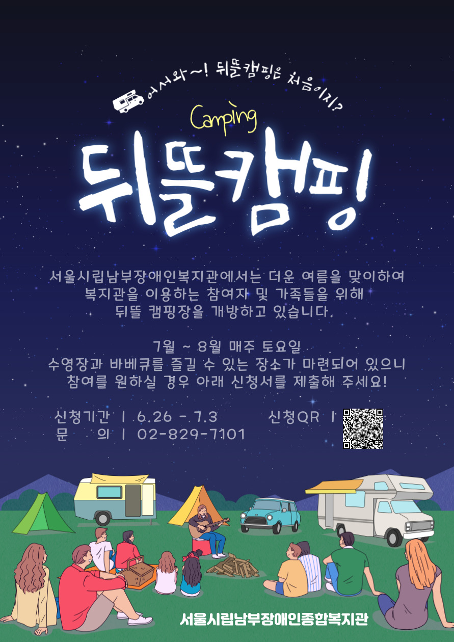 뒤뜰 캠핑 
서울시립남부장애인복지관에서는 더운 여름을 맞이하여
복지관을 이용하는 참여자 및 가족들을 위해 
뒤뜰 캠핑장을 개방하고 있습니다. 

7월 ~ 8월 매주 토요일
수영장과 바베큐를 즐길 수 있는 장소가 마련되어 있으니
참여를 원하실 경우 아래 신청서를 제출해 주세요!
 신청기간 ㅣ 6.26 - 7.3
문     의 ㅣ 02-829-7101                              
