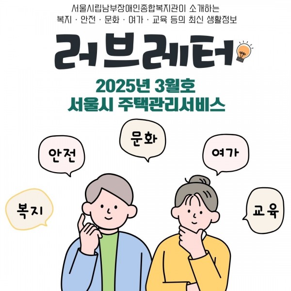 2025년 러브레터 3월호
서울시립남부장애인종합복지관에서 제공하는 복지, 안전, 문화, 여가, 교육 등의 최신 생활 정보를 안내해 드립니다.
러브레터 2025년 3월호 