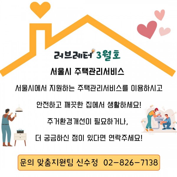 서울시 주택관리서비스를 이용하시고 안전하고 깨끗한 집에서 생활하세요!
주거환경 개선이 필요하거나, 더 궁금하신 점이 있다면 연락 주세요!
문의 맞춤지원팀 신수정 02-826-7138