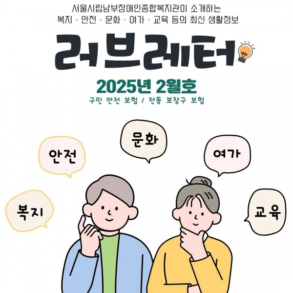 서울시립남부장애인종합복지관이 소개하는
복지·안전·문화·여가·교육 등의 최신 생활정보
러브레터
2025년 2월호
구민 안전 보험 / 전동 보장구 보험
복지/문화/안전/여가/교육
