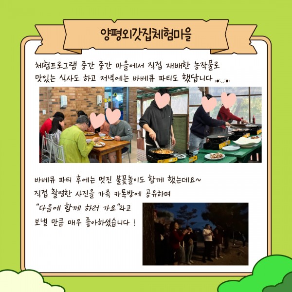 체험프로그램 중간 중간 마을에서 직접 재배한 농작물로 맛있는 식사도 하고 저녁에는 바베큐 파티도 했답니다~

바베큐 파티 후에는 멋진 불꽃놀이도 함께 했는데요~
직접 촬영한 사진을 가족 카톡방에 공유하며 &#034;다음에 함께 하러 가요&#034;라고 보낼 만큼 매우 좋아하셨습니다!