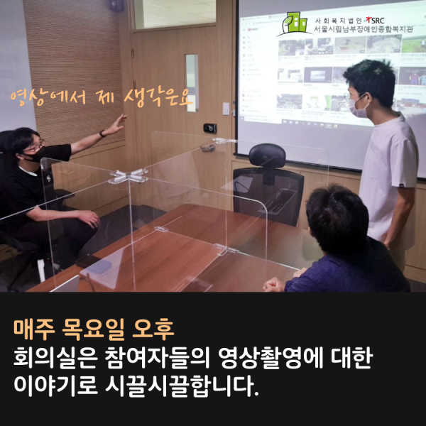 영상에서 제 생각은요 매주 목요일 오후 회의실은 참여자들의 영상촬영에 대한 이야기로 시끌시끌합니다 온점 사회복지법인 에스알씨 서울시립남부장애인종합복지관